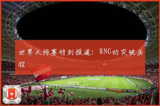 世界大师赛特别报道：RNG的突破历程