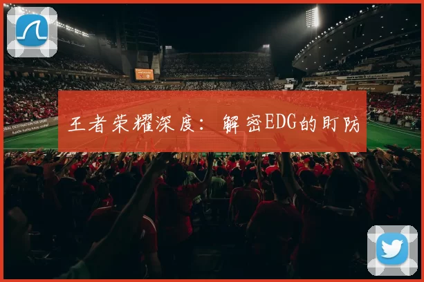 王者荣耀深度：解密EDG的盯防
