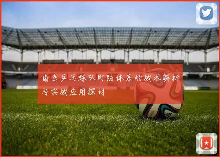 南京乒乓球队盯防体系的战术解析与实战应用探讨