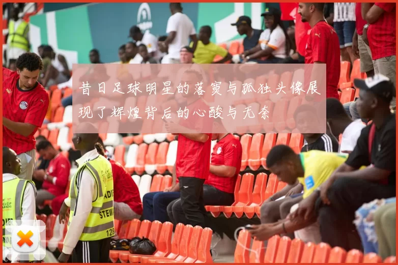 昔日足球明星的落寞与孤独头像展现了辉煌背后的心酸与无奈