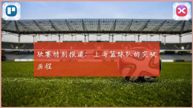 联赛特别报道：上海篮球队的突破历程