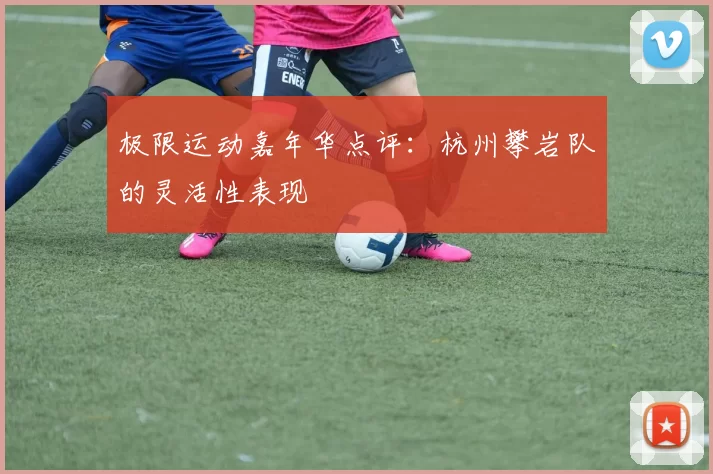 极限运动嘉年华点评：杭州攀岩队的灵活性表现