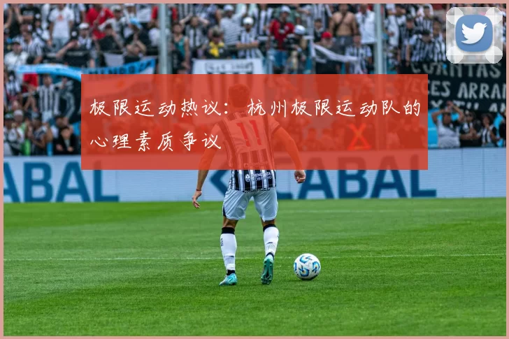 极限运动热议：杭州极限运动队的心理素质争议